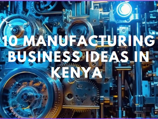 Manufacturing business ideas in Kenya