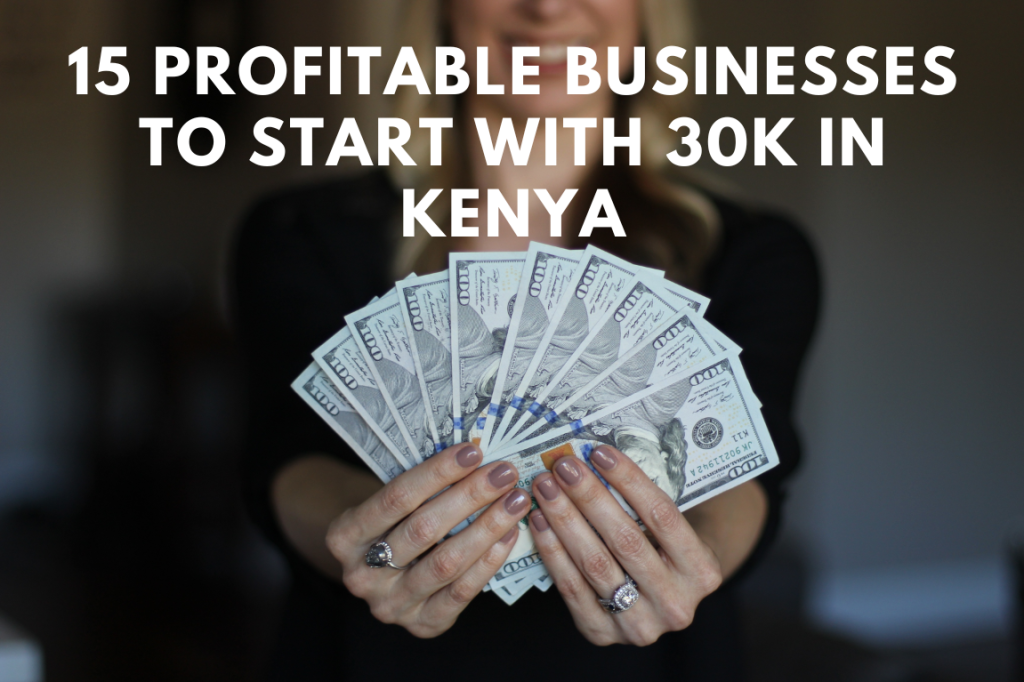 15 Most Profitable Businesses To Start With 30K In Kenya 2024 
