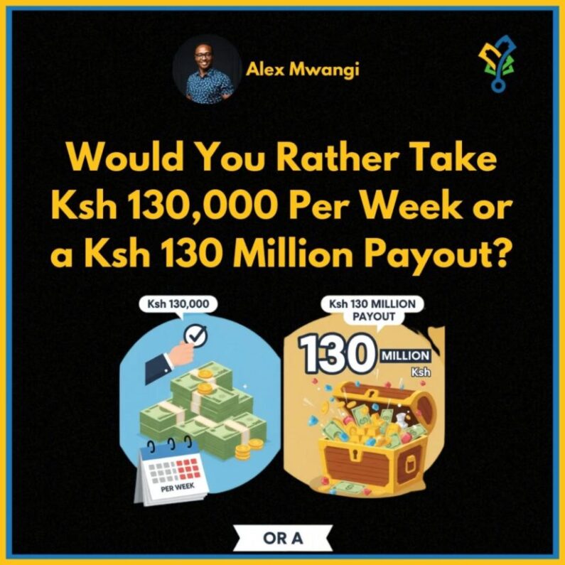 Would You Rather Take Ksh 130,000 Per Week or a Ksh 130 million